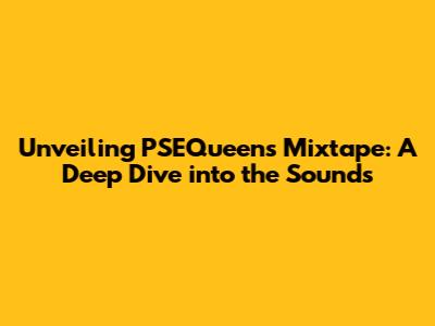 Unveiling PSEQueen's Mixtape: A Deep Dive into the Sounds