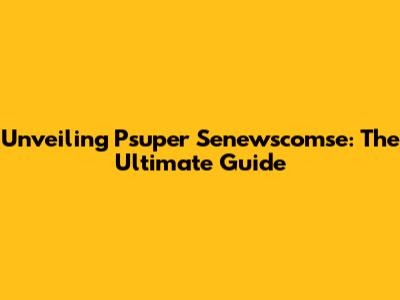 Unveiling Psuper Senewscomse: The Ultimate Guide