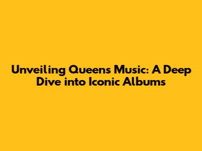 Unveiling Queen's Music: A Deep Dive into Iconic Albums