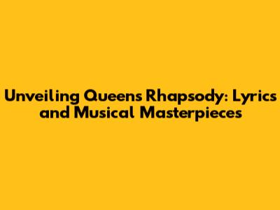 Unveiling Queen's Rhapsody: Lyrics and Musical Masterpieces