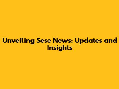 Unveiling Sese News: Updates and Insights