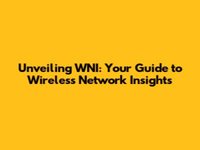 Unveiling WNI: Your Guide to Wireless Network Insights