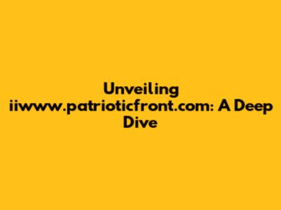Unveiling iiwww.patrioticfront.com: A Deep Dive