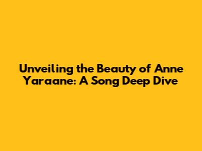 Unveiling the Beauty of Anne Yaraane: A Song Deep Dive