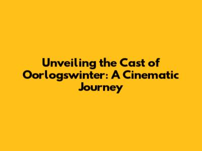 Unveiling the Cast of 'Oorlogswinter': A Cinematic Journey