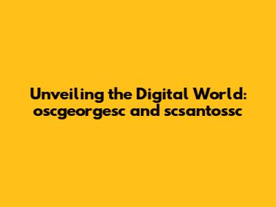 Unveiling the Digital World: oscgeorgesc and scsantossc