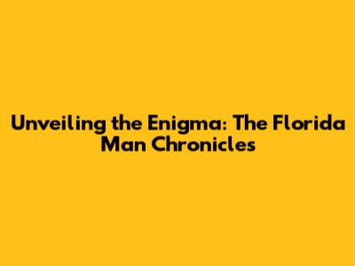 Unveiling the Enigma: The Florida Man Chronicles