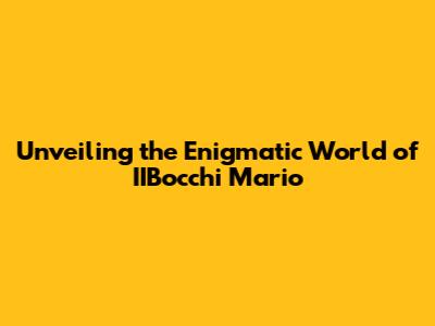 Unveiling the Enigmatic World of IIBocchi Mario