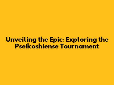 Unveiling the Epic: Exploring the Pseikoshiense Tournament