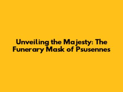 Unveiling the Majesty: The Funerary Mask of Psusennes