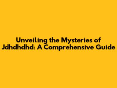 Unveiling the Mysteries of Jdhdhdhd: A Comprehensive Guide
