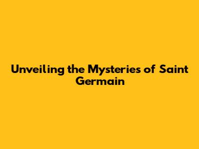 Unveiling the Mysteries of Saint Germain