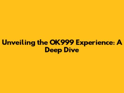 Unveiling the OK999 Experience: A Deep Dive