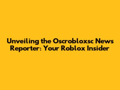 Unveiling the Oscrobloxsc News Reporter: Your Roblox Insider