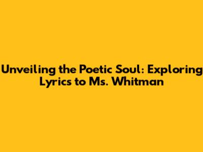 Unveiling the Poetic Soul: Exploring Lyrics to Ms. Whitman