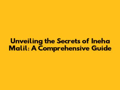 Unveiling the Secrets of Ineha Malil: A Comprehensive Guide