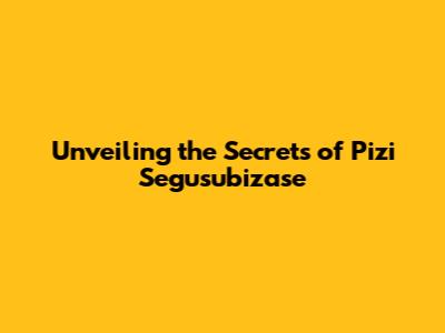 Unveiling the Secrets of Pizi Segusubizase