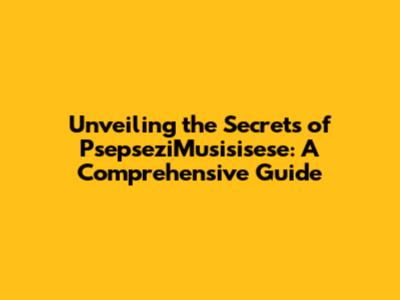 Unveiling the Secrets of PsepseziMusisisese: A Comprehensive Guide
