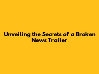 Unveiling the Secrets of a Broken News Trailer