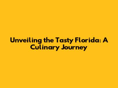 Unveiling the Tasty Florida: A Culinary Journey