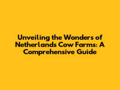 Unveiling the Wonders of Netherlands Cow Farms: A Comprehensive Guide