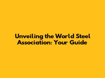 Unveiling the World Steel Association: Your Guide