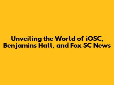 Unveiling the World of iOSC, Benjamin's Hall, and Fox SC News