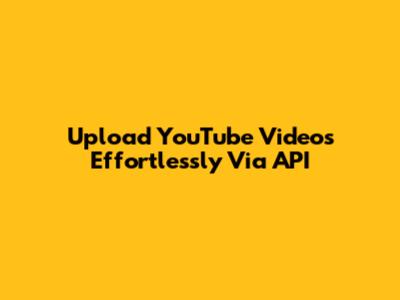 Upload YouTube Videos Effortlessly Via API