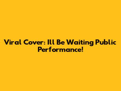 Viral Cover: "I'll Be Waiting" Public Performance!