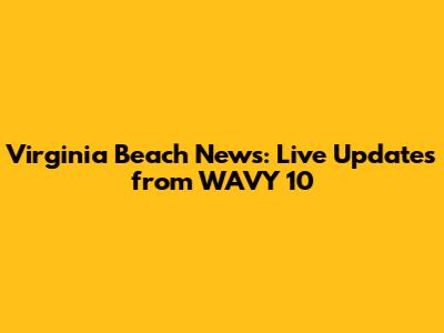 Virginia Beach News: Live Updates from WAVY 10