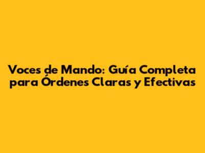 Voces de Mando: Guía Completa para Órdenes Claras y Efectivas