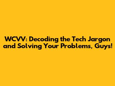WCVV: Decoding the Tech Jargon and Solving Your Problems, Guys!