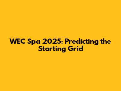 WEC Spa 2025: Predicting the Starting Grid