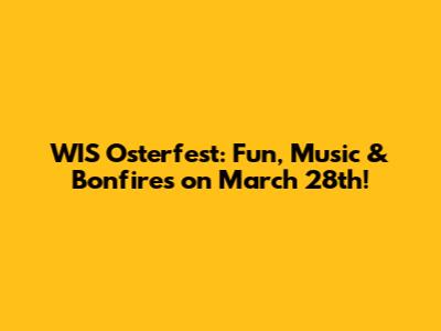 WIS Osterfest: Fun, Music & Bonfires on March 28th!