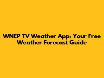 WNEP TV Weather App: Your Free Weather Forecast Guide