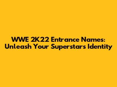 WWE 2K22 Entrance Names: Unleash Your Superstar's Identity