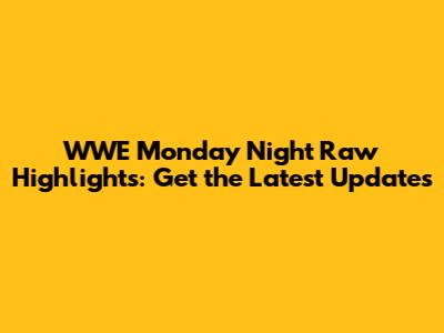 WWE Monday Night Raw Highlights: Get the Latest Updates