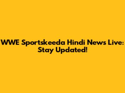 WWE Sportskeeda Hindi News Live: Stay Updated!