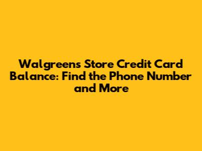 Walgreens Store Credit Card Balance: Find the Phone Number and More