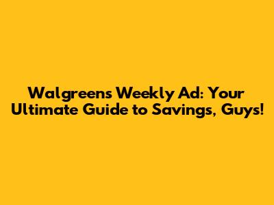 Walgreens Weekly Ad: Your Ultimate Guide to Savings, Guys!