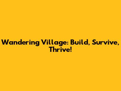 Wandering Village: Build, Survive, Thrive!