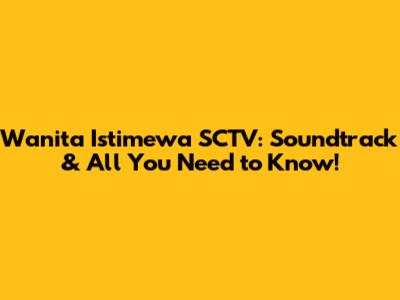 Wanita Istimewa SCTV: Soundtrack & All You Need to Know!