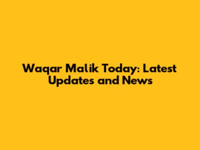 Waqar Malik Today: Latest Updates and News