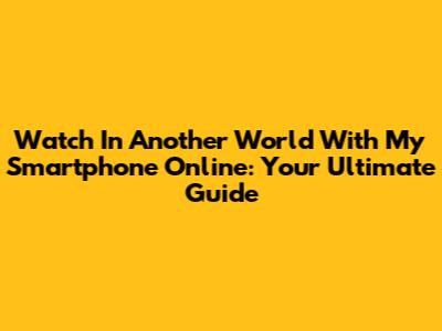 Watch 'In Another World With My Smartphone' Online: Your Ultimate Guide