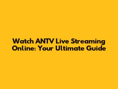 Watch ANTV Live Streaming Online: Your Ultimate Guide