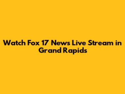 Watch Fox 17 News Live Stream in Grand Rapids