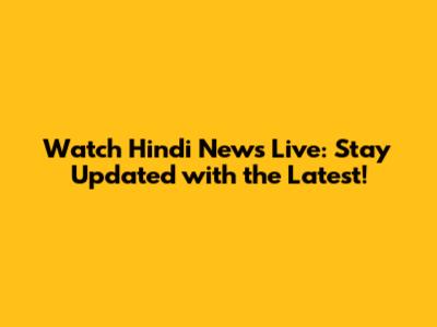 Watch Hindi News Live: Stay Updated with the Latest!