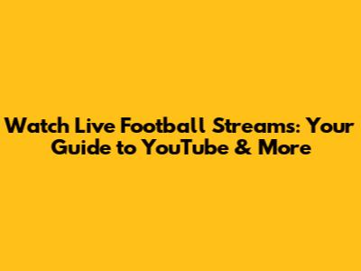 Watch Live Football Streams: Your Guide to YouTube & More