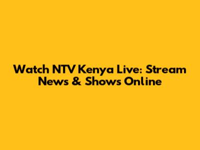 Watch NTV Kenya Live: Stream News & Shows Online