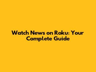 Watch News on Roku: Your Complete Guide